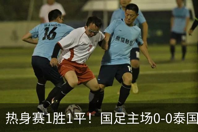 热身赛1胜1平！国足主场0-0泰国 张玉宁抢点中柱国足24脚射门未果